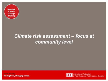 Www.ifrc.org Saving lives, changing minds. Presentation title at-a-glance info (in slide master) Myanmar Climate Change Training Presentation title at-a-glance.