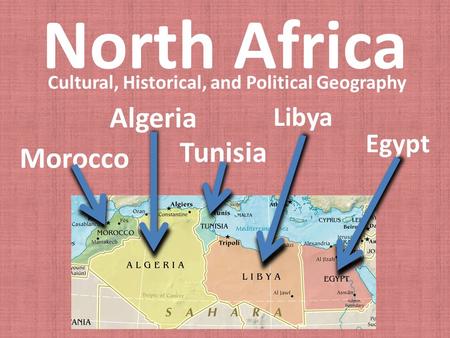 North Africa Cultural, Historical, and Political Geography Egypt Libya Tunisia Algeria Morocco.