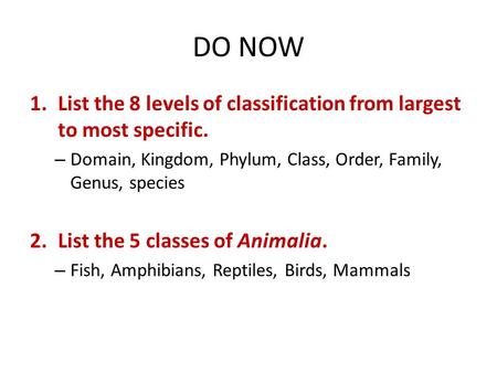 DO NOW 1.List the 8 levels of classification from largest to most specific. – Domain, Kingdom, Phylum, Class, Order, Family, Genus, species 2.List the.