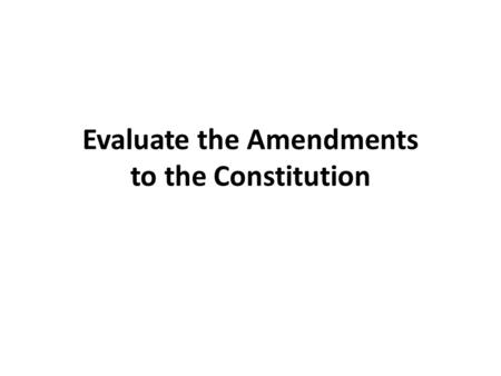 Evaluate the Amendments to the Constitution. Use your textbook to look up each of the 27 Amendments, list & summarize their purpose on the chart, and.