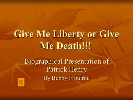 Give Me Liberty or Give Me Death!!! Biographical Presentation of Patrick Henry By Bunny Froufrou.