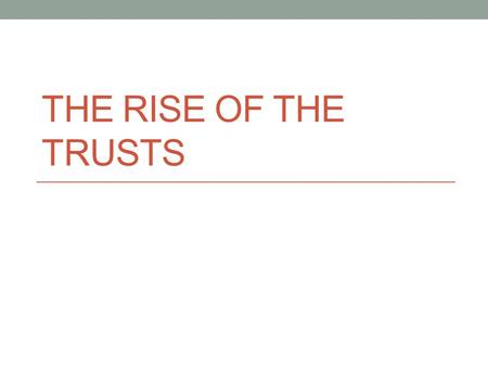 THE RISE OF THE TRUSTS. Rush to Merge into GIANT Companies As companies and industries grew there was a movement to merge companies together  this allowed.