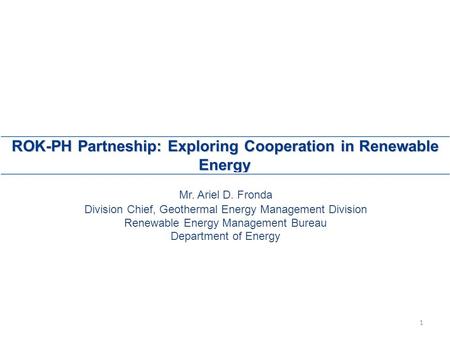 ROK-PH Partneship: Exploring Cooperation in Renewable Energy Mr. Ariel D. Fronda Division Chief, Geothermal Energy Management Division Renewable Energy.