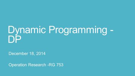 Dynamic Programming - DP December 18, 2014 Operation Research -RG 753.