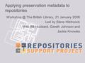 Applying preservation metadata to repositories The British Library, 21 January 2008 Led by Steve Hitchcock With Bill Hubbard, Gareth Johnson.