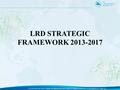 LRD STRATEGIC FRAMEWORK 2013-2017. Presentation Overview. International Linkages Regional Linkages National Linkages SPC Corporate Plan LRD Strategic.