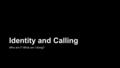 Identity and Calling Who am I? What am I doing?. Identity: What is it? How would you define yourself? Where does our identity come from? Is it a fixed.