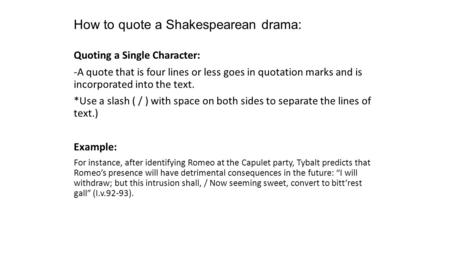 How to quote a Shakespearean drama: Quoting a Single Character: -A quote that is four lines or less goes in quotation marks and is incorporated into the.