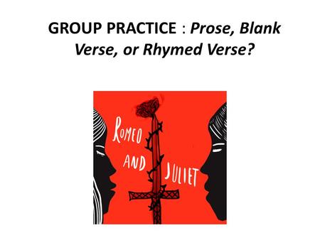 GROUP PRACTICE : Prose, Blank Verse, or Rhymed Verse?