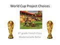 World Cup Project Choices 8 th grade French Class Mademoiselle Bellar.