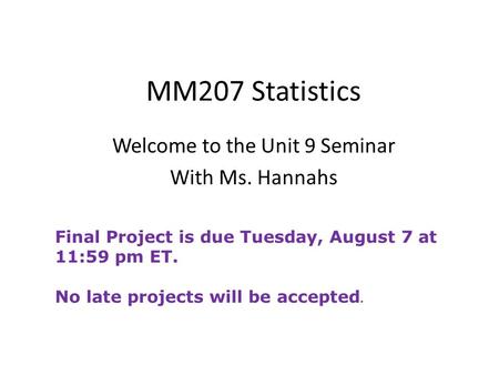 MM207 Statistics Welcome to the Unit 9 Seminar With Ms. Hannahs Final Project is due Tuesday, August 7 at 11:59 pm ET. No late projects will be accepted.