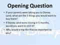 Opening Question If your parents were taking you to Disney Land, what are the 3 things you would want to buy there? If Disney Land were closing in 5 months,