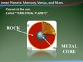 Mr. Fetch’s Earth Science Classroom Inner Planets: Mercury, Venus, and Mars. - Closest to the sun. - Called “TERRESTRIAL PLANETS” METAL CORE ROCK.