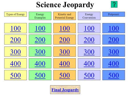 Science Jeopardy 100 200 300 400 500 100 200 300 400 500 100 200 300 400 500 100 200 300 400 500 100 200 300 400 500 Types of EnergyEnergy Examples Kinetic.