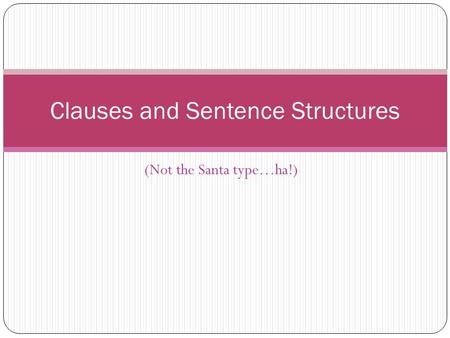 (Not the Santa type…ha!) Clauses and Sentence Structures.