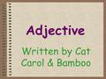 Adjective Written by Cat Carol & Bamboo Adjectives are words that describe or modify another person or thing in the sentence. Definition.