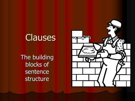 Clauses The building blocks of sentence structure.