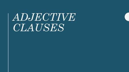 ADJECTIVE CLAUSES. Adjective Clauses Dependent Clause Begin with Relative Pronoun Describe an noun or pronoun Add additional information and answer the.