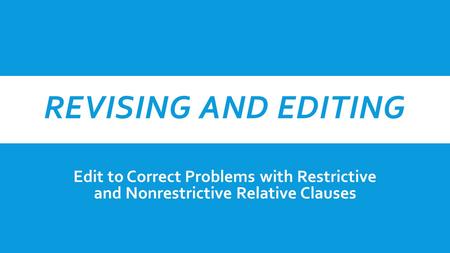 REVISING AND EDITING Edit to Correct Problems with Restrictive and Nonrestrictive Relative Clauses.