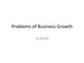 Problems of Business Growth 10 IGCSE. Learning Objectives Learning Objective 1: Understanding the risks to growing a Business. Realise why some Businesses.