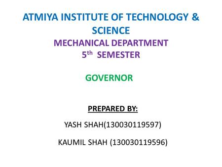 ATMIYA INSTITUTE OF TECHNOLOGY & SCIENCE MECHANICAL DEPARTMENT 5th SEMESTER GOVERNOR PREPARED BY: YASH SHAH(130030119597) KAUMIL SHAH (130030119596)