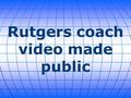 Rutgers coach video made public. A video released by ESPN shows Rutgers University's head basketball coach shoving players, kicking them, hurling balls.