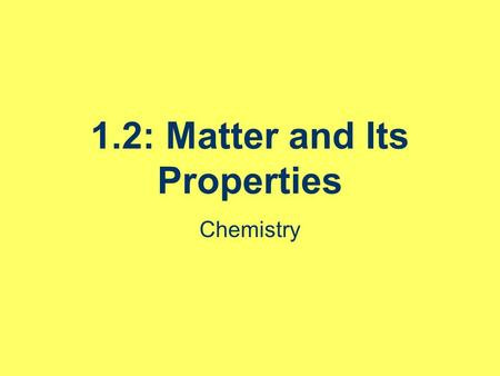 1.2: Matter and Its Properties Chemistry. Announcements Quiz Wednesday over 1.1 – and what we get to today. Review questions.