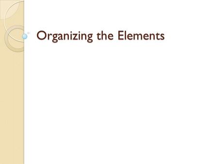 Organizing the Elements. Dmitri Mendeleev Russian 1869 Looking for patterns in element behaviors.