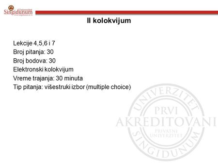 II kolokvijum Lekcije 4,5,6 i 7 Broj pitanja: 30 Broj bodova: 30 Elektronski kolokvijum Vreme trajanja: 30 minuta Tip pitanja: višestruki izbor (multiple.