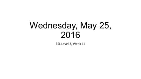 Wednesday, May 25, 2016 ESL Level 3, Week 14. Announcements Vocabulary test on Thursday Next Monday (May 30) No class Next Tuesday (May 31) Unit 22-26.