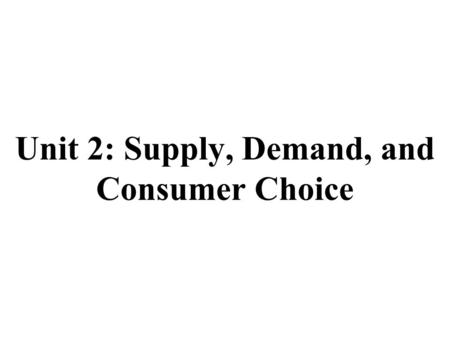 Unit 2: Supply, Demand, and Consumer Choice