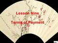 Lesson Nine Terms of Payment. Teaching Objectives Through learning this lesson, students are supposed to be able to:  1. Know about some usual terms.