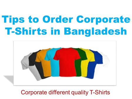 Tips to Order Corporate T-Shirts in Bangladesh Corporate different quality T-Shirts.