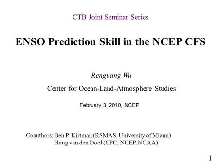 ENSO Prediction Skill in the NCEP CFS Renguang Wu Center for Ocean-Land-Atmosphere Studies Coauthors: Ben P. Kirtman (RSMAS, University of Miami) Huug.