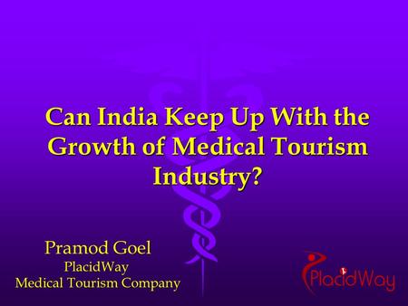 Can India Keep Up With the Growth of Medical Tourism Industry? Pramod Goel PlacidWay Medical Tourism Company.