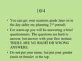 10/4 You can get your scantron grade later on in the day (after my planning 2 nd period) For warm-up you will be answering a brief questionnaire. The questions.