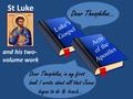 St Luke Luke’s Gospel Acts of the Apostles Dear Theophilus… Dear Theophilus, in my first book I wrote about all that Jesus began to do & teach… and his.