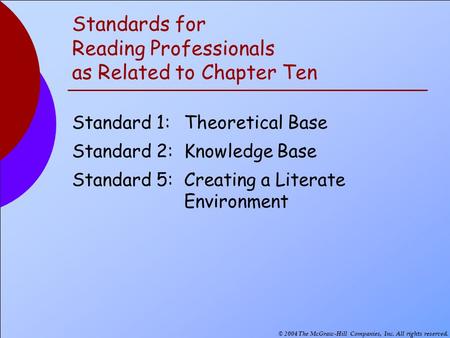 © 2004 The McGraw-Hill Companies, Inc. All rights reserved. Standards for Reading Professionals as Related to Chapter Ten Standard 1:Theoretical Base Standard.