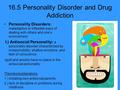 16.5 Personality Disorder and Drug Addiction Personality Disorders: maladaptive or inflexible ways of dealing with others and one’s environment. I.) Antisocial.