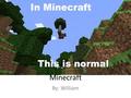 Minecraft By: William. Table of Contents Chapter 1: Introduction Chapter 2:About Chapter 3: Survival Chapter 4: Setting up camp Chapter 5: New Home Chapter.