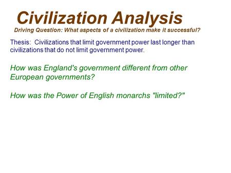 Civilization Analysis Driving Question: What aspects of a civilization make it successful? Thesis: Civilizations that limit government power last longer.