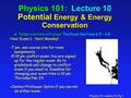 Physics 101: Lecture 10, Pg 1 Physics 101: Lecture 10 Potential Energy & Energy Conservation l Today’s lecture will cover Textbook Sections 6.5 - 6.8 Hour.