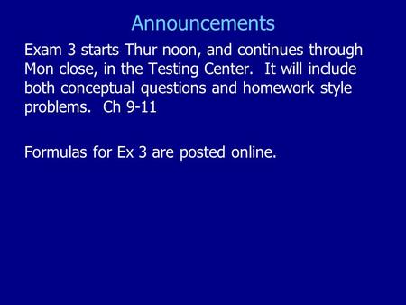 Announcements Exam 3 starts Thur noon, and continues through Mon close, in the Testing Center. It will include both conceptual questions and homework style.