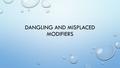 DANGLING AND MISPLACED MODIFIERS. DEFINING DANGLING MODIFIER A MODIFIER (A PARTICIPLE OR PARTICIPIAL PHRASE) THAT DOES NOT MODIFY A NOUN CORRECTLY. ATTEMPTS.