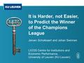 It is Harder, not Easier, to Predict the Winner of the Champions League Jeroen Schokkaert and Johan Swinnen LICOS Centre for Institutions and Economic.