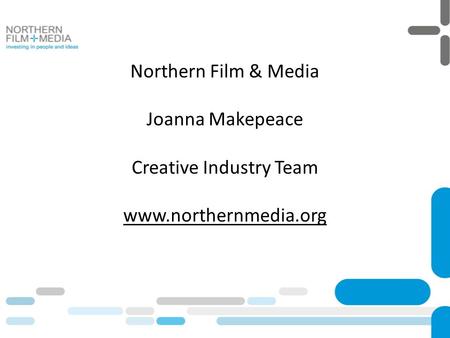 Northern Film & Media Joanna Makepeace Creative Industry Team www.northernmedia.org.