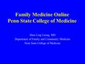 Family Medicine Online Penn State College of Medicine Shou Ling Leong, MD Department of Family and Community Medicine Penn State College of Medicine.