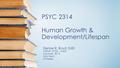 PSYC 2314 Human Growth & Development/Lifespan Denise R. Boyd, EdD CRN# 12725, 14423 Summer, 2016 Mini-Term 3 Weeks.