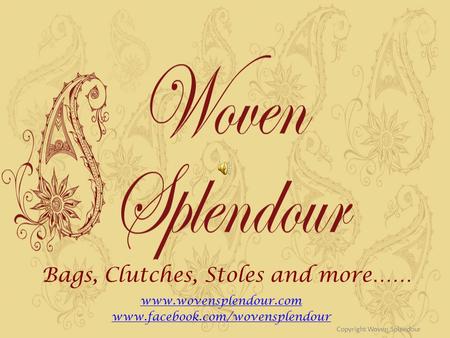 Bags, Clutches, Stoles and more…… www.wovensplendour.com www.facebook.com/wovensplendour Copyright Woven Splendour.