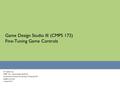 Game Design Studio III (CMPS 172) Fine-Tuning Game Controls UC Santa Cruz CMPS 172 – Game Design Studio III courses.soe.ucsc.edu/courses/cmps172/Spring12/01.